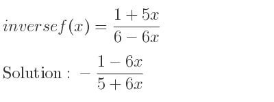 The inverse of f(x)=(1+5x)/(6-6x) is -(1-6x)/(5+6x)